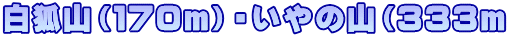 白狐山（１７０ｍ）・いやの山（３３３ｍ